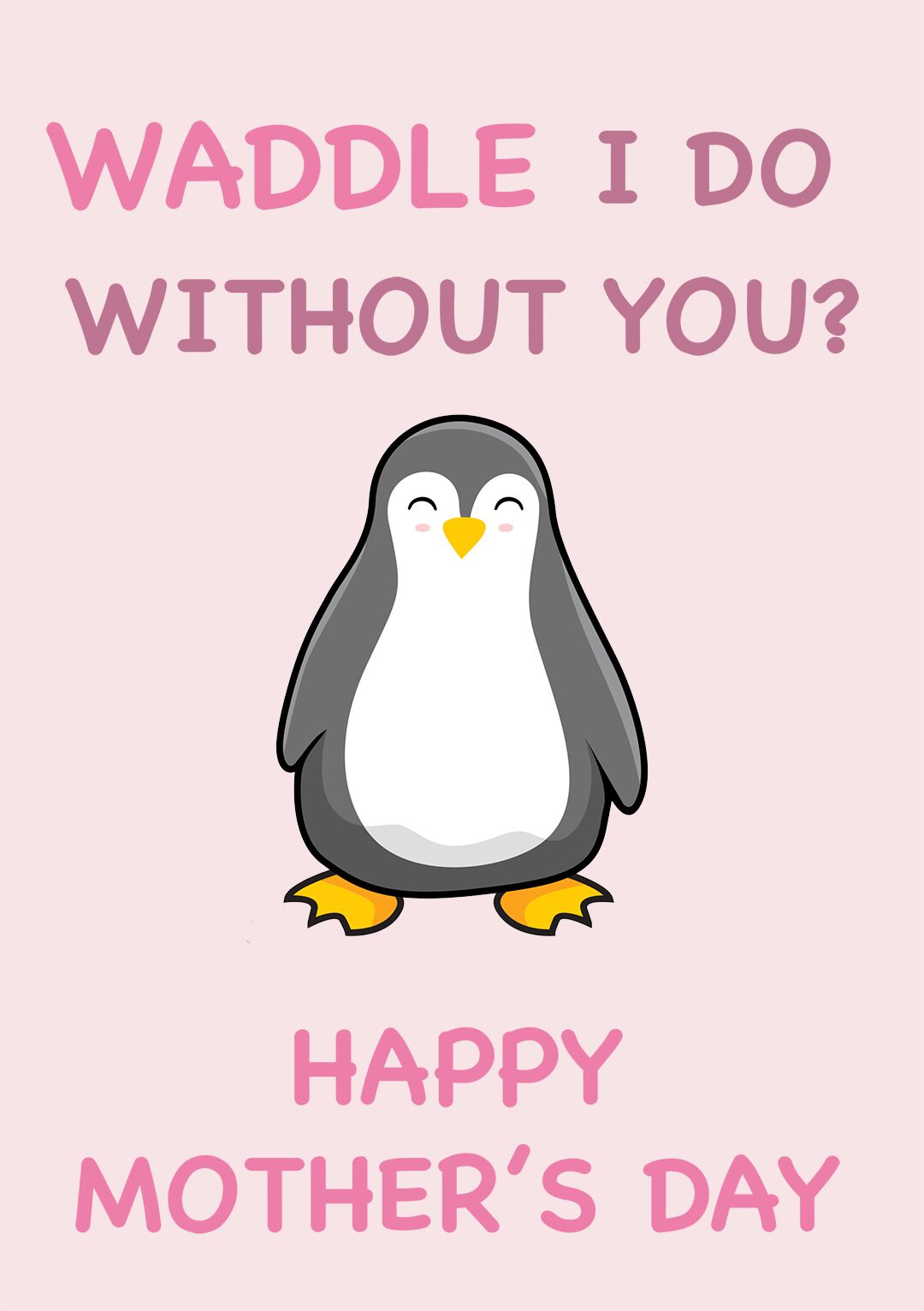 waddleidoFRONT Waddle I Do Without You? Mother's Day Card